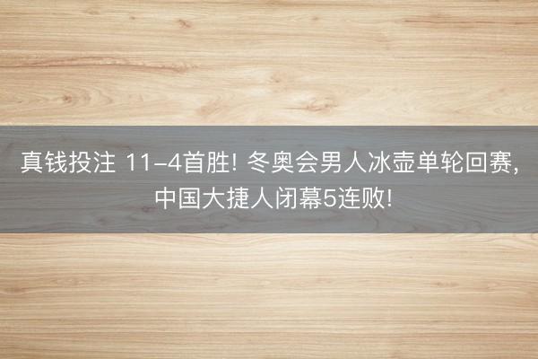 真钱投注 11-4首胜! 冬奥会男人冰壶单轮回赛, 中国大捷人闭幕5连败!