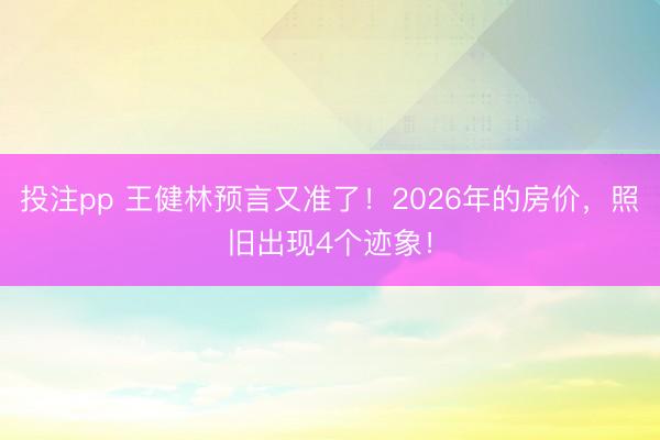投注pp 王健林预言又准了！2026年的房价，照旧出现4个迹象！