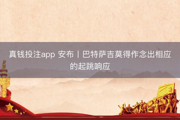 真钱投注app 安布丨巴特萨吉莫得作念出相应的起跳响应