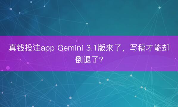 真钱投注app Gemini 3.1版来了，写稿才能却倒退了？