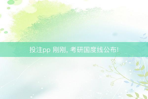 投注pp 刚刚， 考研国度线公布!