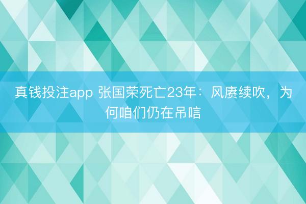 真钱投注app 张国荣死亡23年：风赓续吹，为何咱们仍在吊唁