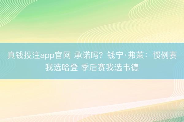 真钱投注app官网 承诺吗？钱宁·弗莱：惯例赛我选哈登 季后赛我选韦德