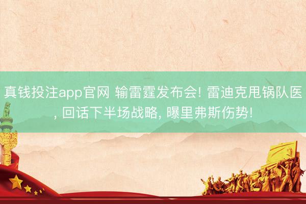 真钱投注app官网 输雷霆发布会! 雷迪克甩锅队医， 回话下半场战略， 曝里弗斯伤势!