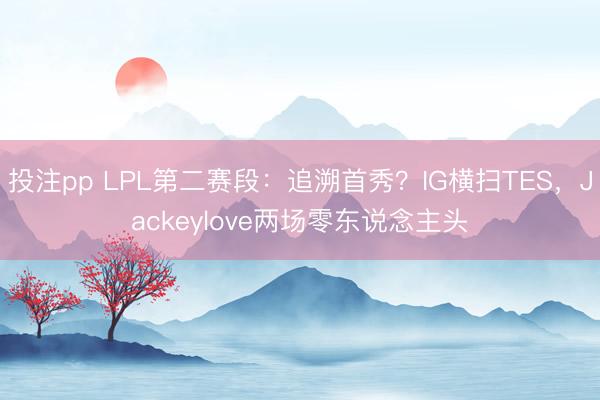 投注pp LPL第二赛段:追溯首秀?IG横扫TES,Jackeylove两场零东说念主头