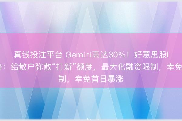 真钱投注平台 Gemini高达30%!好意思股IPO新趋势:给散户弥散“打新”额度,最大化融资限制,幸免首日暴涨