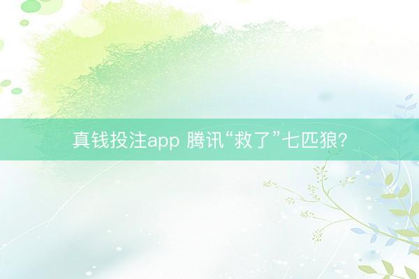 真钱投注app 腾讯“救了”七匹狼?