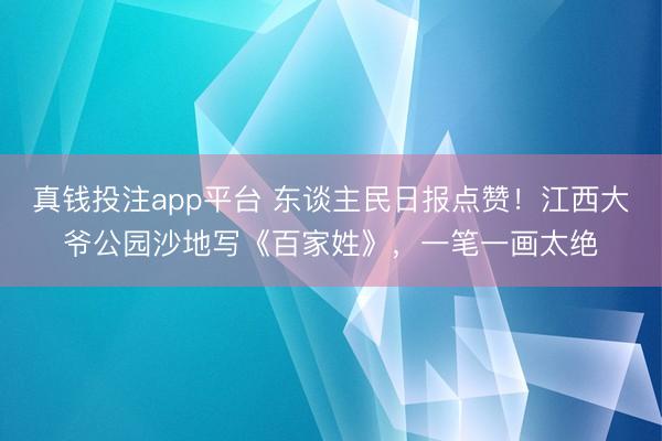 真钱投注app平台 东谈主民日报点赞!江西大爷公园沙地写《百家姓》,一笔一画太绝