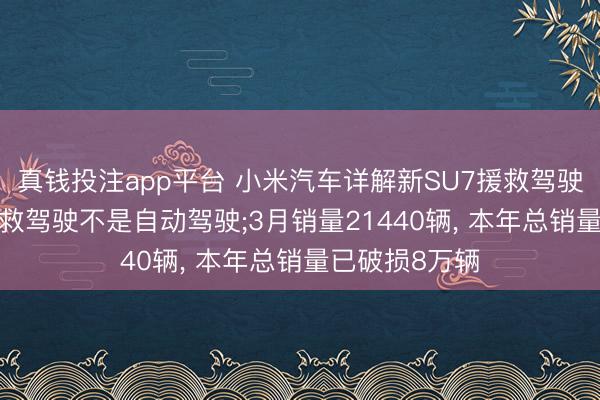 真钱投注app平台 小米汽车详解新SU7援救驾驶才略, 号召援救驾驶不是自动驾驶;3月销量21440辆, 本年总销量已破损8万辆