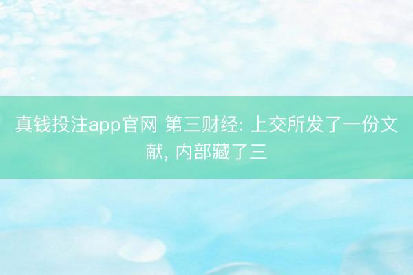 真钱投注app官网 第三财经: 上交所发了一份文献， 内部藏了三