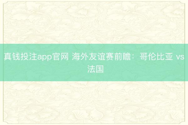 真钱投注app官网 海外友谊赛前瞻:哥伦比亚 vs 法国