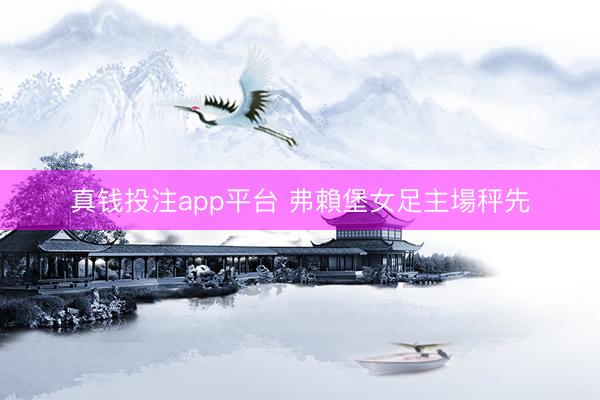真钱投注app平台 弗賴堡女足主場秤先