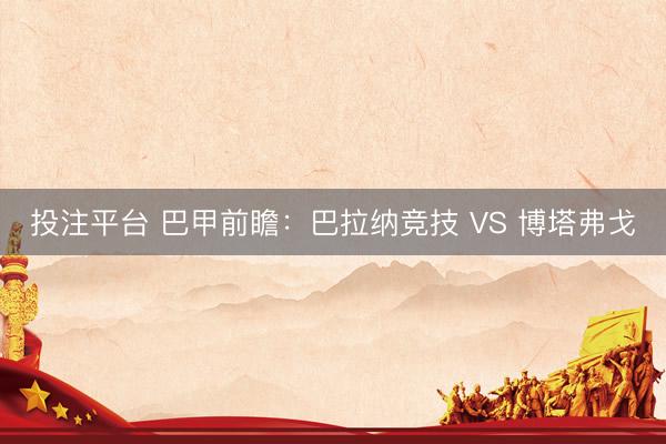 投注平台 巴甲前瞻：巴拉纳竞技 VS 博塔弗戈