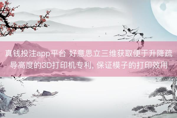 真钱投注app平台 好意思立三维获取便于升降疏导高度的3D打印机专利, 保证模子的打印效用