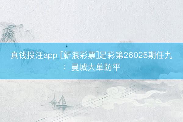 真钱投注app [新浪彩票]足彩第26025期任九：曼城大单防平