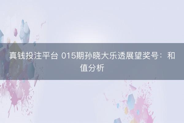 真钱投注平台 015期孙晓大乐透展望奖号:和值分析