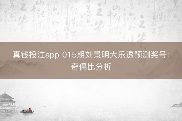 真钱投注app 015期刘景明大乐透预测奖号：奇偶比分析