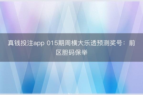 真钱投注app 015期周横大乐透预测奖号：前区胆码保举