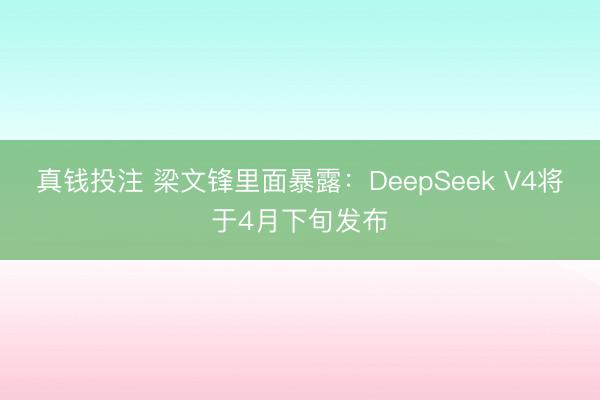真钱投注 梁文锋里面暴露：DeepSeek V4将于4月下旬发布