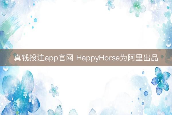 真钱投注app官网 HappyHorse为阿里出品