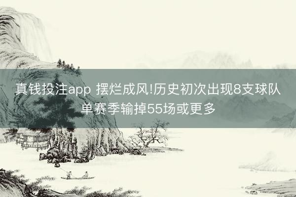 真钱投注app 摆烂成风!历史初次出现8支球队单赛季输掉55场或更多
