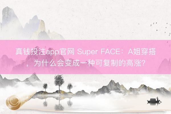 真钱投注app官网 Super FACE：A姐穿搭，为什么会变成一种可复制的高涨?
