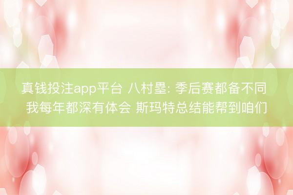 真钱投注app平台 八村塁: 季后赛都备不同 我每年都深有体会 斯玛特总结能帮到咱们