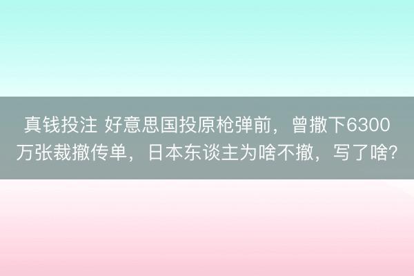 真钱投注 好意思国投原枪弹前,曾撒下6300万张裁撤传单,日本东谈主为啥不撤,写了啥?