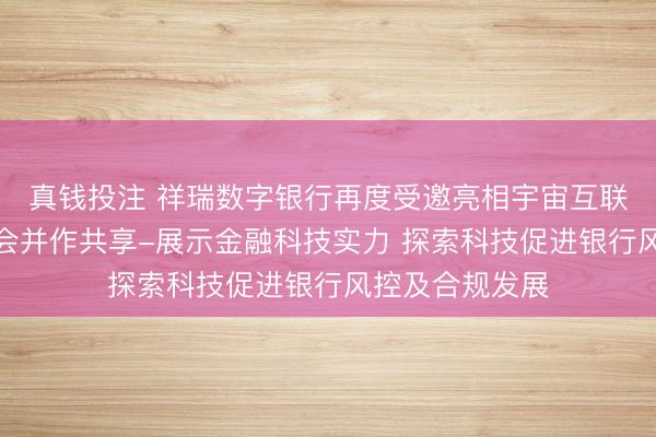 真钱投注 祥瑞数字银行再度受邀亮相宇宙互联网大会亚太峰会并作共享-展示金融科技实力 探索科技促进银行风控及合规发展