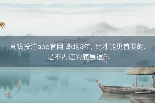 真钱投注app官网 职场3年， 比才能更首要的: 是不内讧的底层逻辑