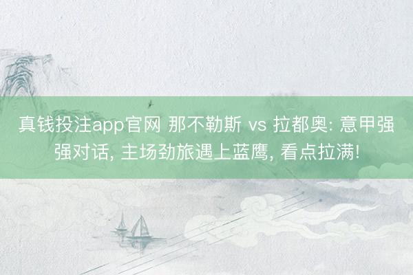 真钱投注app官网 那不勒斯 vs 拉都奥: 意甲强强对话， 主场劲旅遇上蓝鹰， 看点拉满!