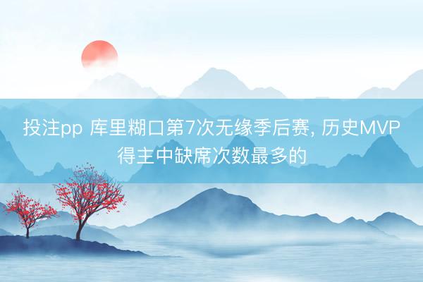 投注pp 库里糊口第7次无缘季后赛， 历史MVP得主中缺席次数最多的