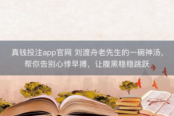 真钱投注app官网 刘渡舟老先生的一碗神汤，帮你告别心悸早搏，让腹黑稳稳跳跃
