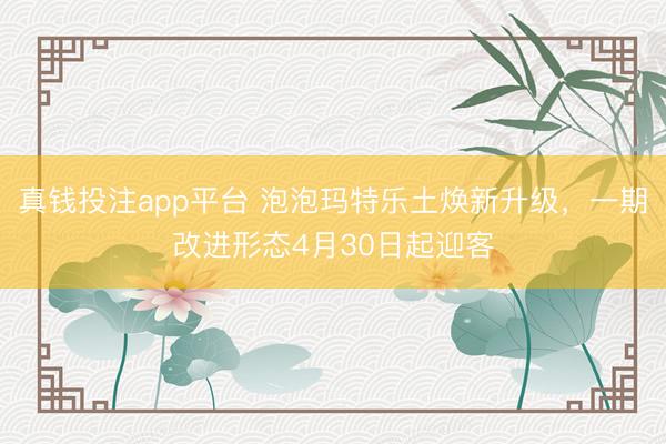 真钱投注app平台 泡泡玛特乐土焕新升级，一期改进形态4月30日起迎客