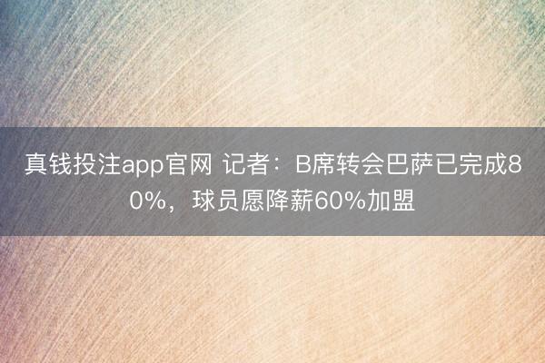 真钱投注app官网 记者：B席转会巴萨已完成80%，球员愿降薪60%加盟