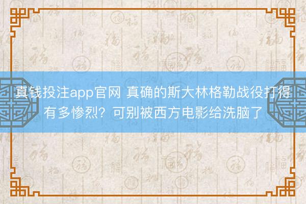 真钱投注app官网 真确的斯大林格勒战役打得有多惨烈？可别被西方电影给洗脑了