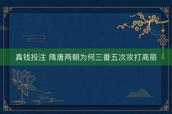真钱投注 隋唐两朝为何三番五次攻打高丽