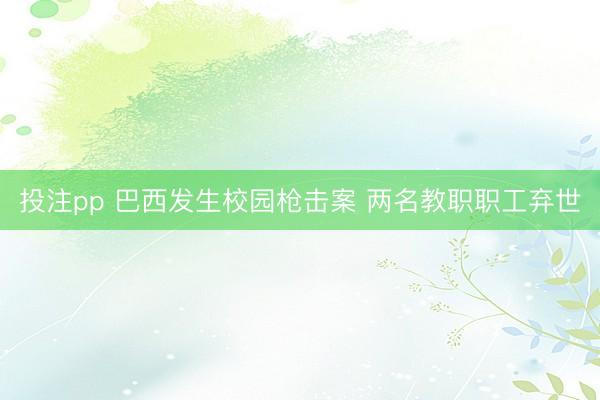 投注pp 巴西发生校园枪击案 两名教职职工弃世
