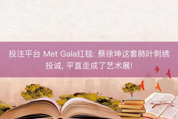 投注平台 Met Gala红毯: 蔡徐坤这套肺叶刺绣投诚， 平直走成了艺术展!