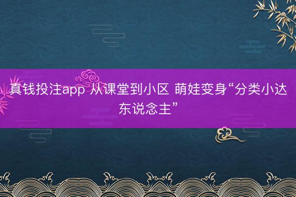 真钱投注app 从课堂到小区 萌娃变身“分类小达东说念主”