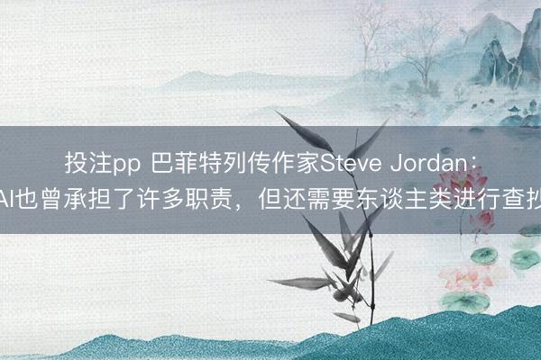 投注pp 巴菲特列传作家Steve Jordan：AI也曾承担了许多职责，但还需要东谈主类进行查抄