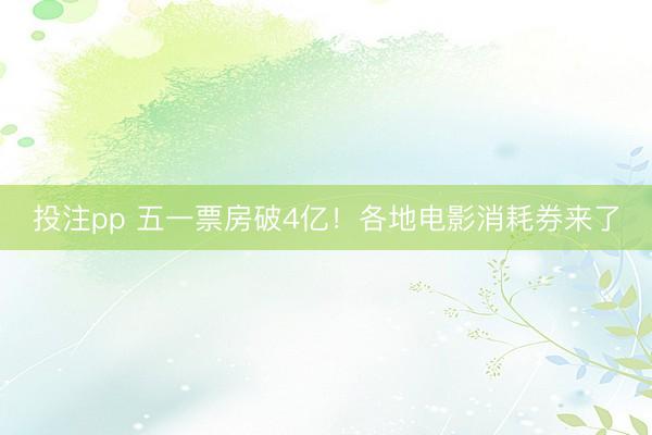 投注pp 五一票房破4亿！各地电影消耗券来了