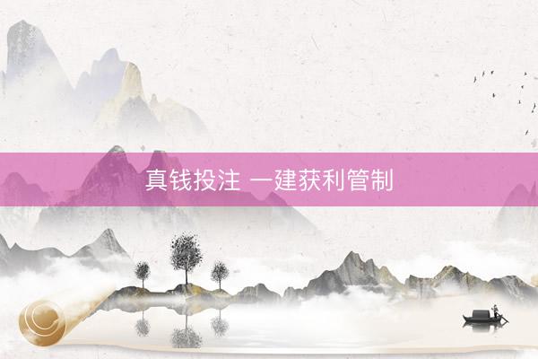 真钱投注 一建获利管制