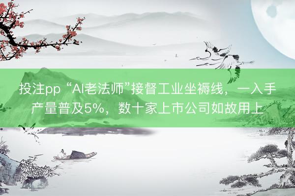 投注pp “AI老法师”接督工业坐褥线，一入手产量普及5%，数十家上市公司如故用上