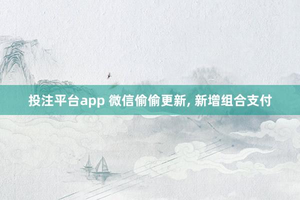 投注平台app 微信偷偷更新, 新增组合支付