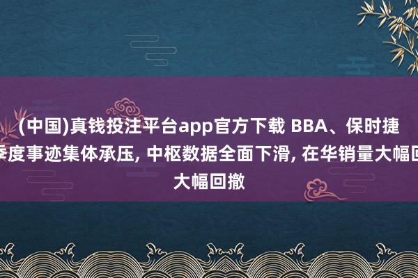 (中国)真钱投注平台app官方下载 BBA、保时捷一季度事迹集体承压, 中枢数据全面下滑, 在华销量大幅回撤