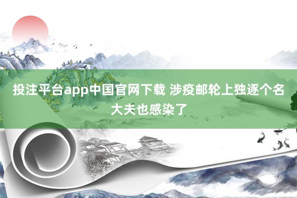 投注平台app中国官网下载 涉疫邮轮上独逐个名大夫也感染了