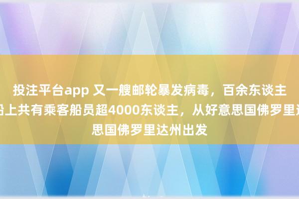 投注平台app 又一艘邮轮暴发病毒，百余东谈主感染！船上共有乘客船员超4000东谈主，从好意思国佛罗里达州出发