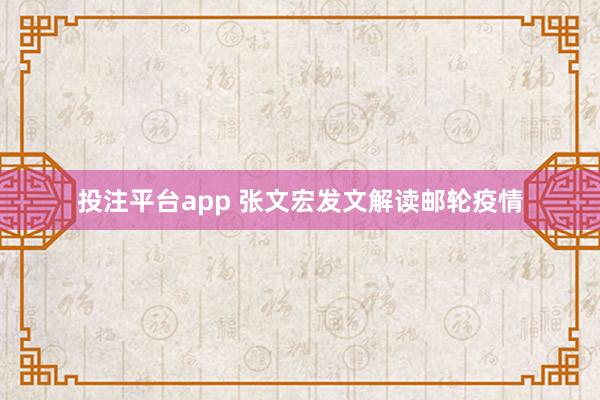 投注平台app 张文宏发文解读邮轮疫情