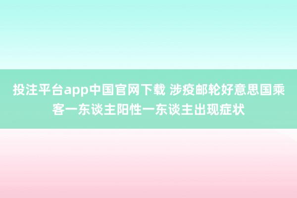 投注平台app中国官网下载 涉疫邮轮好意思国乘客一东谈主阳性一东谈主出现症状